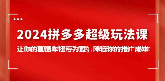 （10036期）2024拼多多-超级玩法课，让你的直通车扭亏为盈，降低你的推广成本-7节课九峰网创-分享创业资讯-最新网络创业项目-分享最新赚钱项目九峰网创
