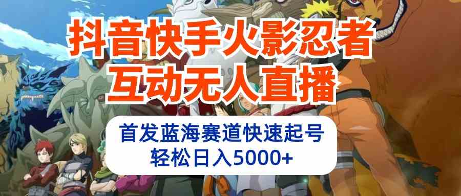 （10026期）抖音快手火影忍者互动无人直播 蓝海赛道快速起号 日入5000+教程+软件+素材九峰网创-分享创业资讯-最新网络创业项目-分享最新赚钱项目九峰网创