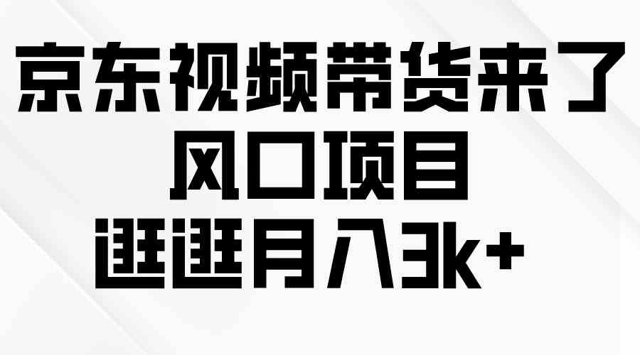 （10025期）京东短视频带货来了，风口项目，逛逛月入3k+九峰网创-分享创业资讯-最新网络创业项目-分享最新赚钱项目九峰网创