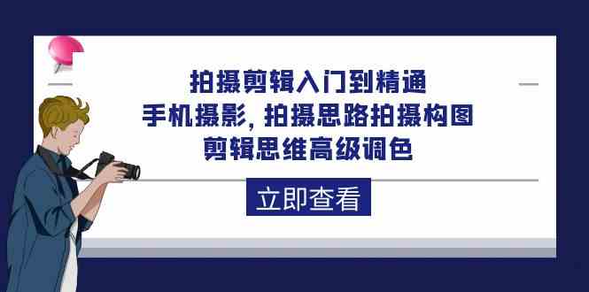 （10048期）拍摄剪辑入门到精通，手机摄影 拍摄思路拍摄构图 剪辑思维高级调色-92节九峰网创-分享创业资讯-最新网络创业项目-分享最新赚钱项目九峰网创