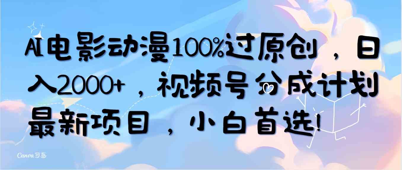 （10052期）AI电影动漫100%过原创，日入2000+，视频号分成计划最新项目，小白首选！九峰网创-分享创业资讯-最新网络创业项目-分享最新赚钱项目九峰网创