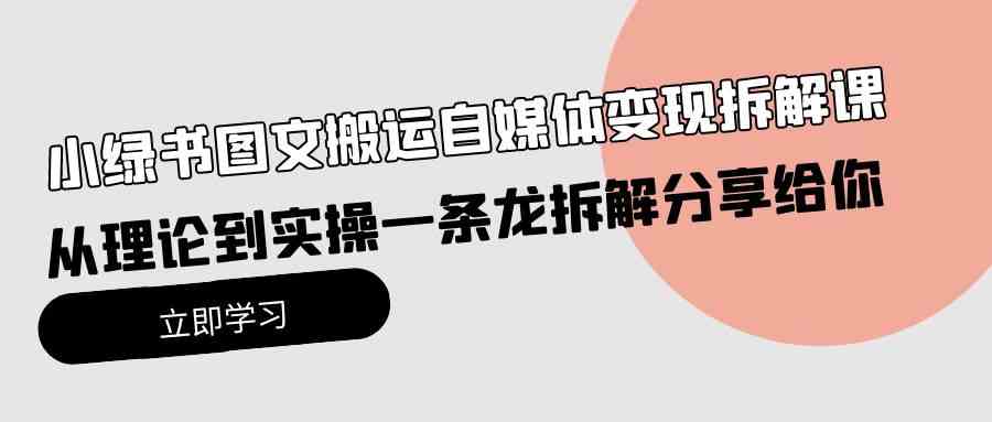 （10055期）小绿书图文搬运自媒体变现拆解课，从理论到实操一条龙拆解分享给你九峰网创-分享创业资讯-最新网络创业项目-分享最新赚钱项目九峰网创
