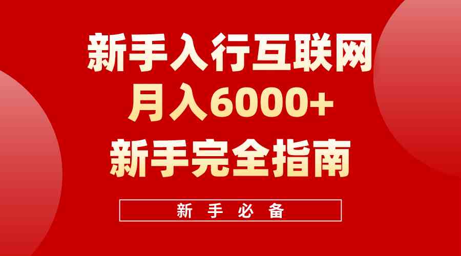 （10058期）互联网新手月入6000+完全指南 十年创业老兵用心之作，帮助小白快速入门九峰网创-分享创业资讯-最新网络创业项目-分享最新赚钱项目九峰网创