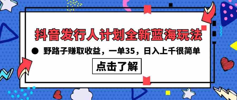 （10067期）抖音发行人计划全新蓝海玩法，野路子赚取收益，一单35，日入上千很简单!九峰网创-分享创业资讯-最新网络创业项目-分享最新赚钱项目九峰网创