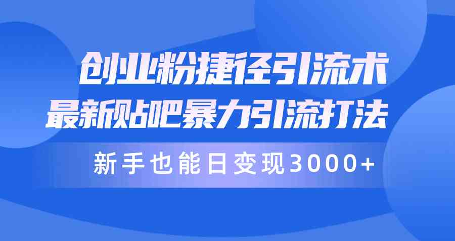 （10070期）创业粉捷径引流术，最新贴吧暴力引流打法，新手也能日变现3000+附赠全…九峰网创-分享创业资讯-最新网络创业项目-分享最新赚钱项目九峰网创