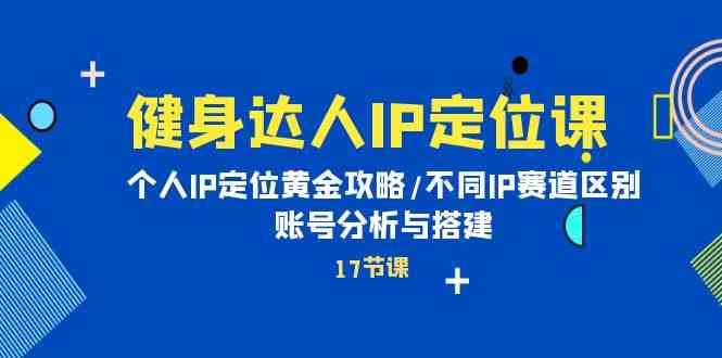 （10084期）健身达人IP定位课：个人IP定位黄金攻略/不同IP赛道区别/账号分析与搭建九峰网创-分享创业资讯-最新网络创业项目-分享最新赚钱项目九峰网创