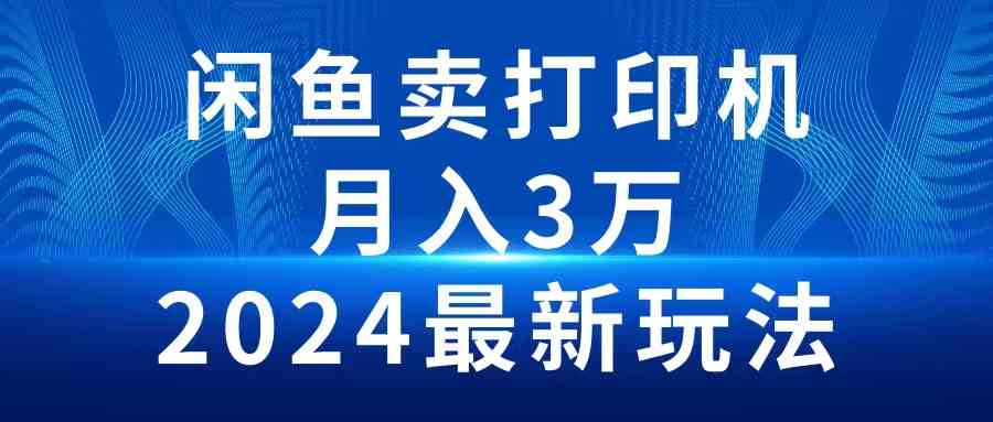 （10091期）2024闲鱼卖打印机，月入3万2024最新玩法九峰网创-分享创业资讯-最新网络创业项目-分享最新赚钱项目九峰网创