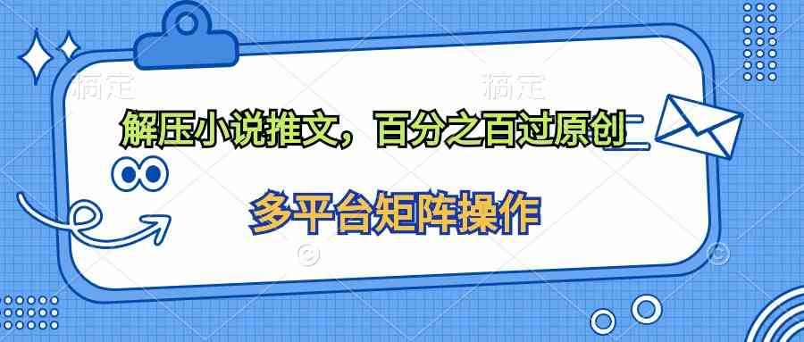 （10119期）解压小说推文，百分之百过原创九峰网创-分享创业资讯-最新网络创业项目-分享最新赚钱项目九峰网创