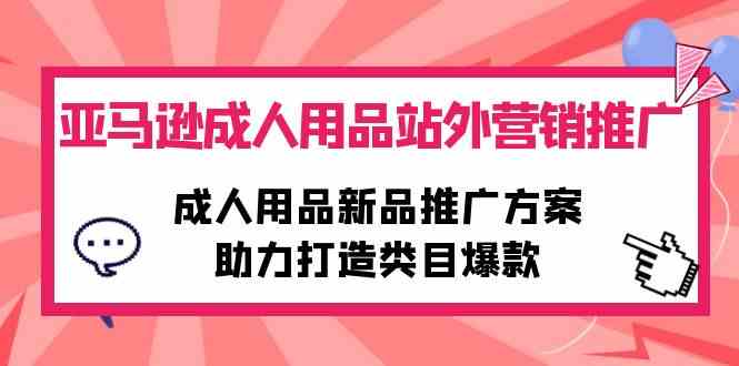 （10108期）亚马逊成人用品站外营销推广，成人用品新品推广方案，助力打造类目爆款九峰网创-分享创业资讯-最新网络创业项目-分享最新赚钱项目九峰网创