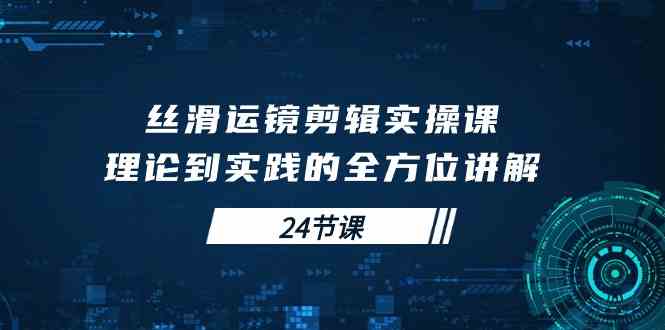 （10125期）丝滑运镜剪辑实操课，理论到实践的全方位讲解（24节课）九峰网创-分享创业资讯-最新网络创业项目-分享最新赚钱项目九峰网创