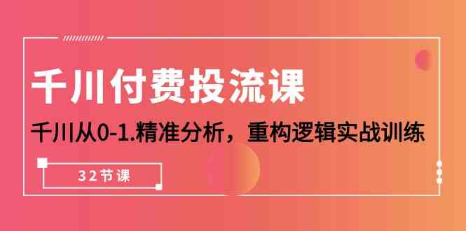 （10127期）千川-付费投流课，千川从0-1.精准分析，重构逻辑实战训练（32节课）九峰网创-分享创业资讯-最新网络创业项目-分享最新赚钱项目九峰网创