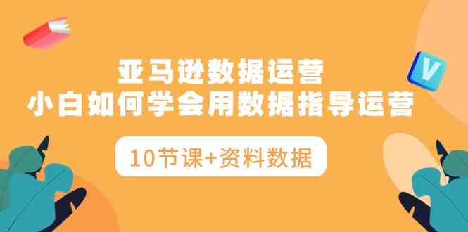 （10158期）亚马逊数据运营，小白如何学会用数据指导运营（10节课+资料数据）九峰网创-分享创业资讯-最新网络创业项目-分享最新赚钱项目九峰网创