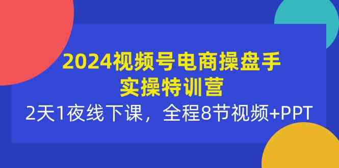 （10156期）2024视频号电商操盘手实操特训营：2天1夜线下课，全程8节视频+PPT九峰网创-分享创业资讯-最新网络创业项目-分享最新赚钱项目九峰网创