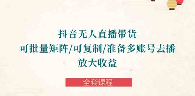（10160期）抖音·无人直播带货 可批量矩阵/可复制/准备多账号去播/放大收益-全套课程九峰网创-分享创业资讯-最新网络创业项目-分享最新赚钱项目九峰网创