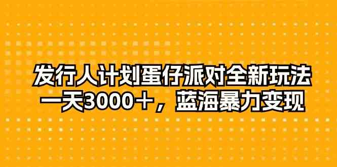 （10167期）发行人计划蛋仔派对全新玩法，一天3000＋，蓝海暴力变现九峰网创-分享创业资讯-最新网络创业项目-分享最新赚钱项目九峰网创