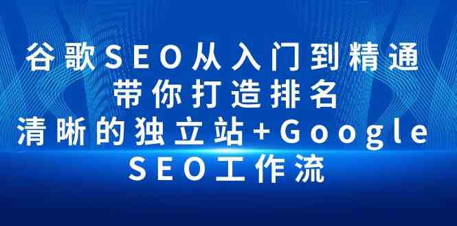 （10169期）谷歌SEO从入门到精通 带你打造排名 清晰的独立站+Google SEO工作流九峰网创-分享创业资讯-最新网络创业项目-分享最新赚钱项目九峰网创