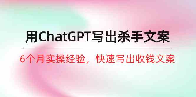 （10175期）如何用ChatGPT-写出杀手文案，6个月实战经验，快速写出收钱文案（8节课）九峰网创-分享创业资讯-最新网络创业项目-分享最新赚钱项目九峰网创