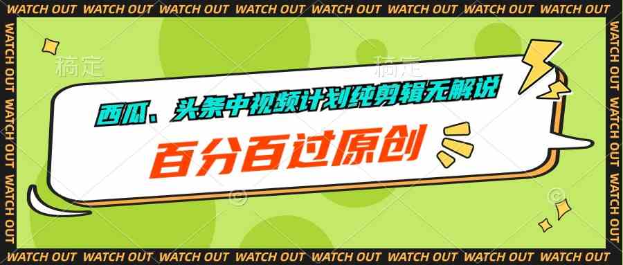 （10180期）西瓜、头条中视频计划纯剪辑无解说，百分百过原创九峰网创-分享创业资讯-最新网络创业项目-分享最新赚钱项目九峰网创