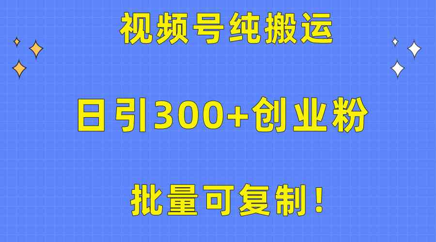 （10186期）批量可复制！视频号纯搬运日引300+创业粉教程！九峰网创-分享创业资讯-最新网络创业项目-分享最新赚钱项目九峰网创