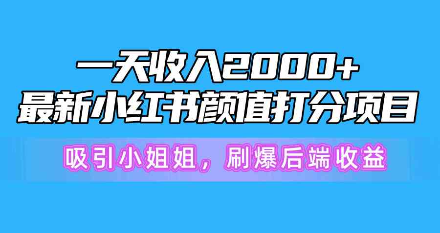 （10187期）一天收入2000+，最新小红书颜值打分项目，吸引小姐姐，刷爆后端收益九峰网创-分享创业资讯-最新网络创业项目-分享最新赚钱项目九峰网创
