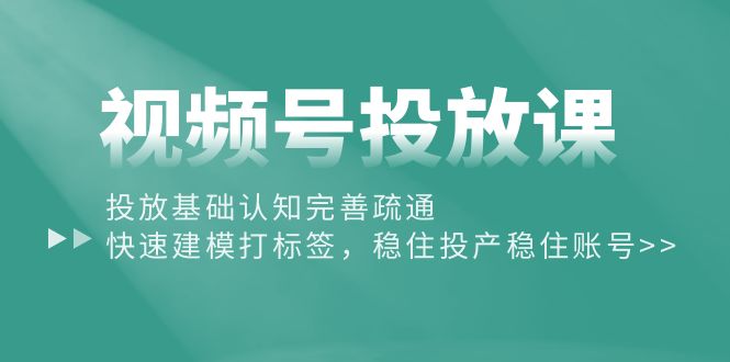 （10205期）视频号投放课：投放基础认知完善疏通，快速建模打标签，稳住投产稳住账号九峰网创-分享创业资讯-最新网络创业项目-分享最新赚钱项目九峰网创