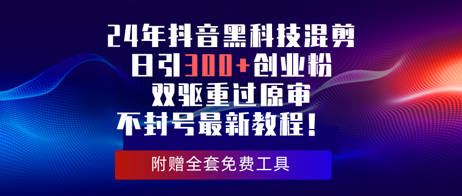 （10212期）24年抖音黑科技混剪日引300+创业粉，双驱重过原审不封号最新教程！九峰网创-分享创业资讯-最新网络创业项目-分享最新赚钱项目九峰网创