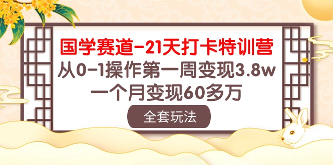 （10224期）国学 赛道-21天打卡特训营：从0-1操作第一周变现3.8w，一个月变现60多万九峰网创-分享创业资讯-最新网络创业项目-分享最新赚钱项目九峰网创