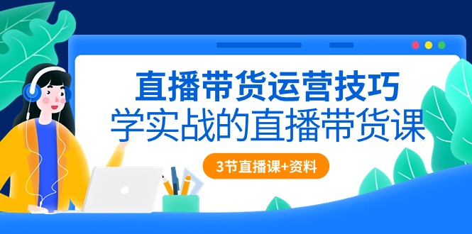 （10229期）直播带货运营技巧，学实战的直播带货课（3节直播课+配套资料）九峰网创-分享创业资讯-最新网络创业项目-分享最新赚钱项目九峰网创