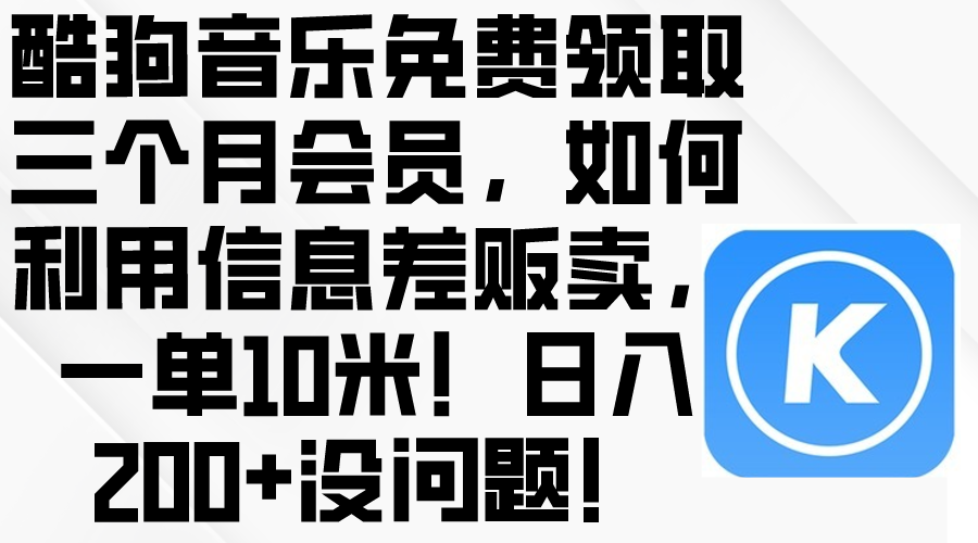 （10236期）酷狗音乐免费领取三个月会员，利用信息差贩卖，一单10米！日入200+没问题九峰网创-分享创业资讯-最新网络创业项目-分享最新赚钱项目九峰网创