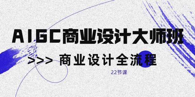 （10250期）AIGC-商业设计大师班，商业设计全流程（22节课）九峰网创-分享创业资讯-最新网络创业项目-分享最新赚钱项目九峰网创