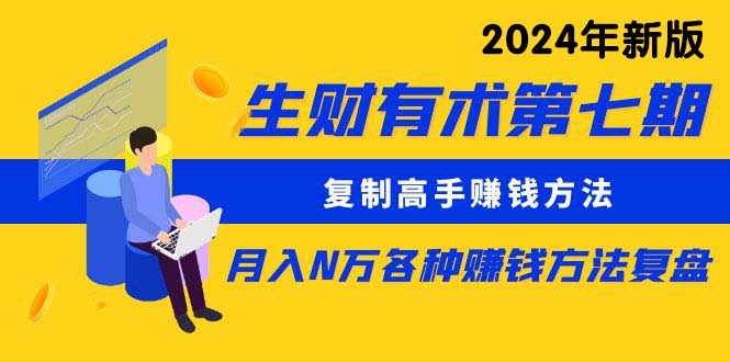 （10251期）生财有术第七期：复制高手赚钱方法 月入N万各种方法复盘（更新24年0417）九峰网创-分享创业资讯-最新网络创业项目-分享最新赚钱项目九峰网创