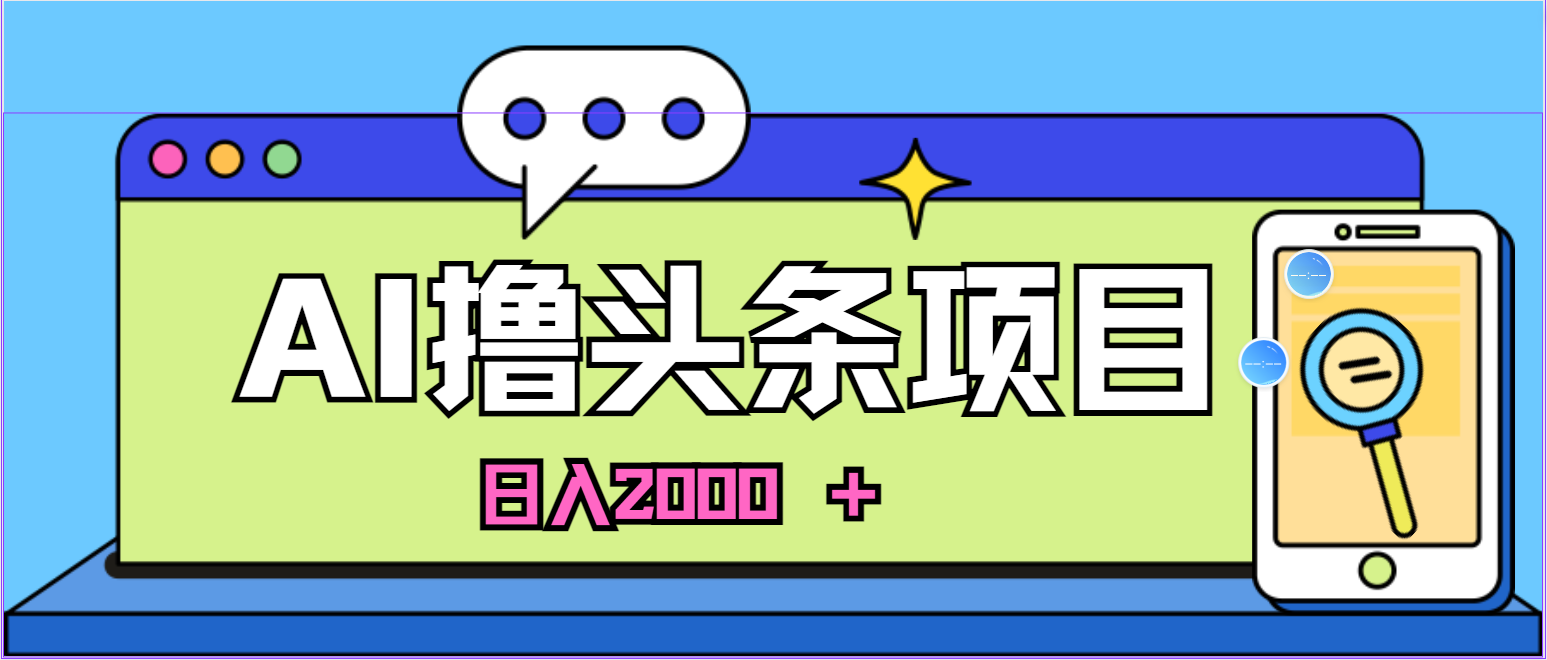 （10273期）蓝海项目，AI撸头条，当天起号，第二天见收益，小白可做，日入2000＋的…九峰网创-分享创业资讯-最新网络创业项目-分享最新赚钱项目九峰网创
