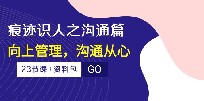 （10275期）痕迹 识人之沟通篇，向上管理，沟通从心（23节课+资料包）九峰网创-分享创业资讯-最新网络创业项目-分享最新赚钱项目九峰网创