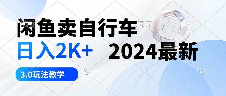 （10296期）闲鱼卖自行车 日入2K+ 2024最新 3.0玩法教学九峰网创-分享创业资讯-最新网络创业项目-分享最新赚钱项目九峰网创