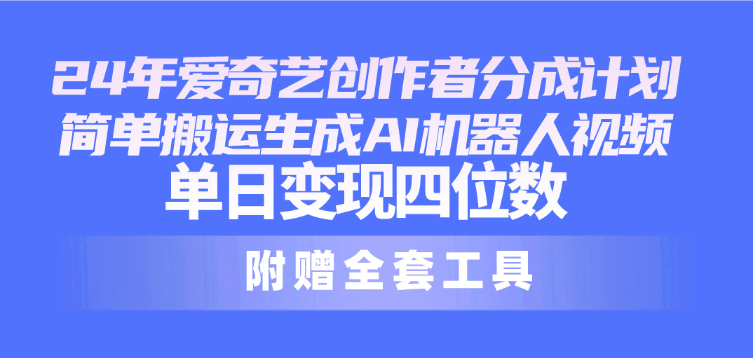 （10308期）24最新爱奇艺创作者分成计划，简单搬运生成AI机器人视频，单日变现四位数九峰网创-分享创业资讯-最新网络创业项目-分享最新赚钱项目九峰网创