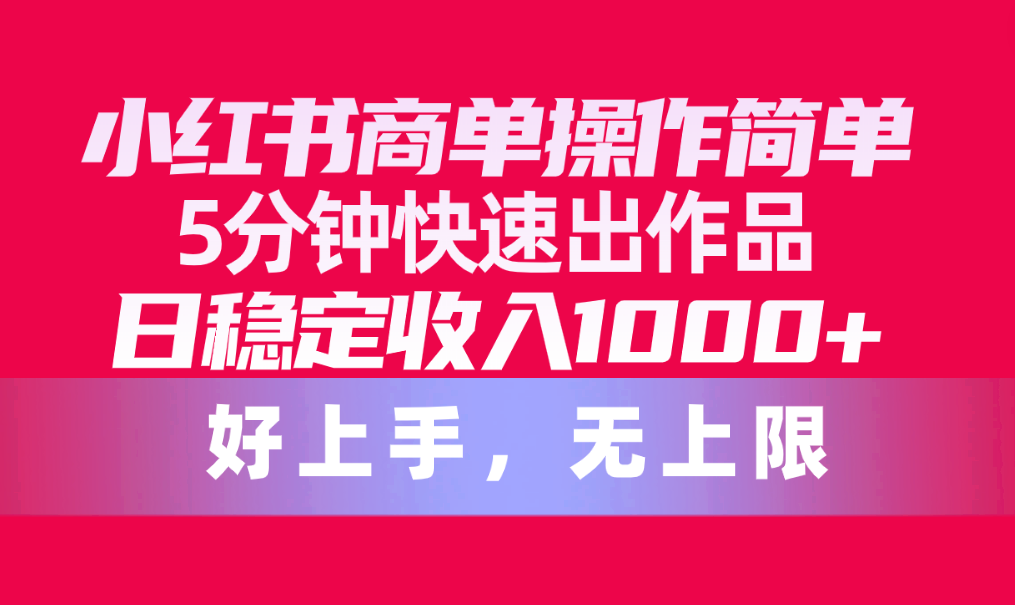 （10323期）小红书商单操作简单，5分钟快速出作品，日稳定收入1000+，无上限九峰网创-分享创业资讯-最新网络创业项目-分享最新赚钱项目九峰网创