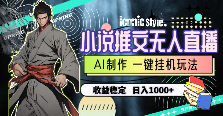 （10326期）小说推文无人直播一键挂机最新玩法，AI制作，收益稳定，日入1000+九峰网创-分享创业资讯-最新网络创业项目-分享最新赚钱项目九峰网创