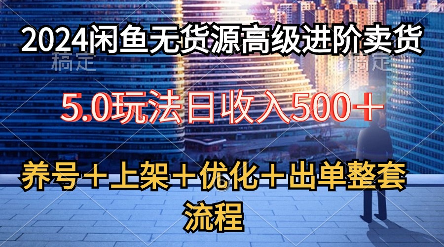 （10332期）2024闲鱼无货源高级进阶卖货5.0，养号＋选品＋上架＋优化＋出单整套流程九峰网创-分享创业资讯-最新网络创业项目-分享最新赚钱项目九峰网创