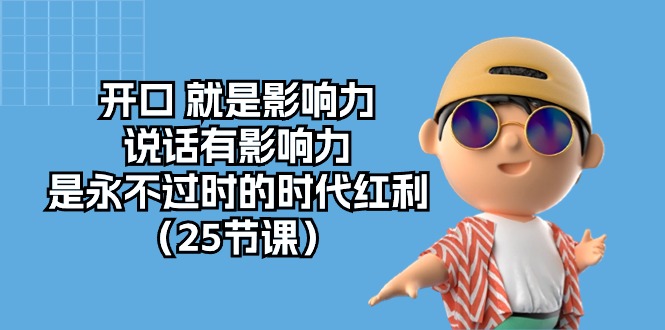 （10341期）开口 就是影响力，说话有影响力，是永不过时的时代红利（25节课）九峰网创-分享创业资讯-最新网络创业项目-分享最新赚钱项目九峰网创