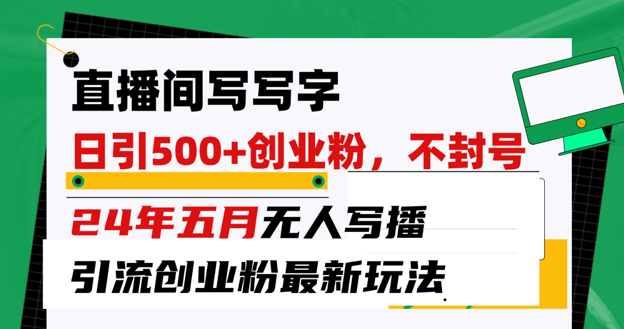 （10350期）直播间写写字日引300+创业粉，24年五月无人写播引流不封号最新玩法九峰网创-分享创业资讯-最新网络创业项目-分享最新赚钱项目九峰网创