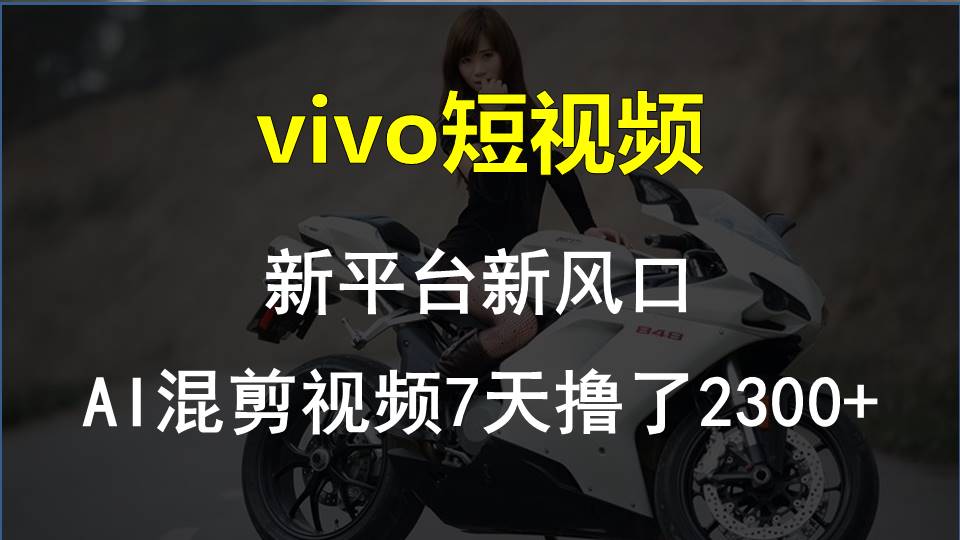 （10357期）vivo短视频:新平台新风口，AI混剪视频7天撸了2300+九峰网创-分享创业资讯-最新网络创业项目-分享最新赚钱项目九峰网创