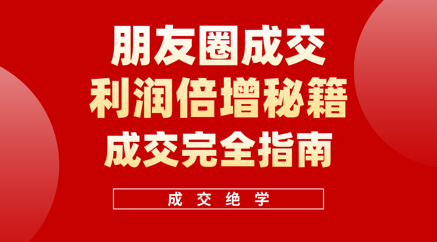 （10363期）利用朋友圈成交年入100万，朋友圈成交利润倍增秘籍九峰网创-分享创业资讯-最新网络创业项目-分享最新赚钱项目九峰网创