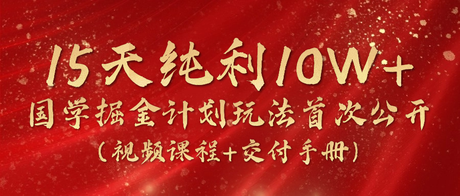 （10405期）15天纯利10W+，国学掘金计划2024玩法全网首次公开（视频课程+交付手册）九峰网创-分享创业资讯-最新网络创业项目-分享最新赚钱项目九峰网创