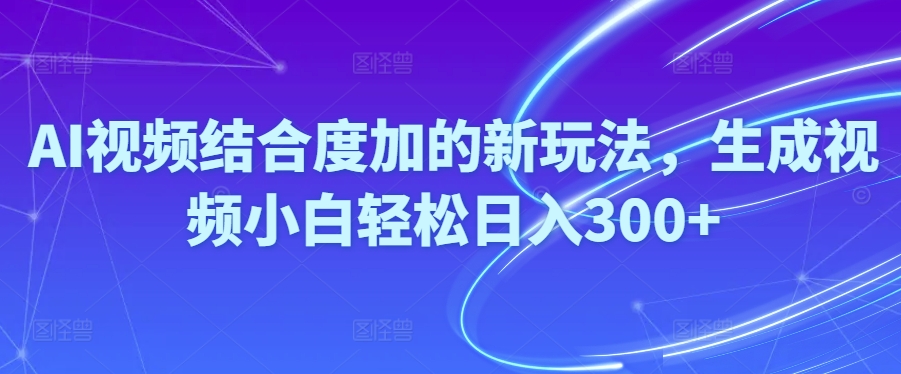 （10418期）Ai视频结合度加的新玩法,生成视频小白轻松日入300+九峰网创-分享创业资讯-最新网络创业项目-分享最新赚钱项目九峰网创