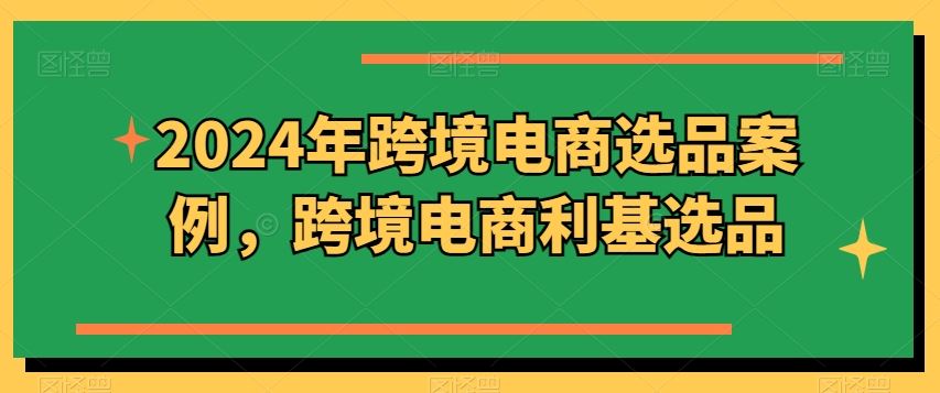 2024年跨境电商选品案例，跨境电商利基选品九峰网创-分享创业资讯-最新网络创业项目-分享最新赚钱项目九峰网创