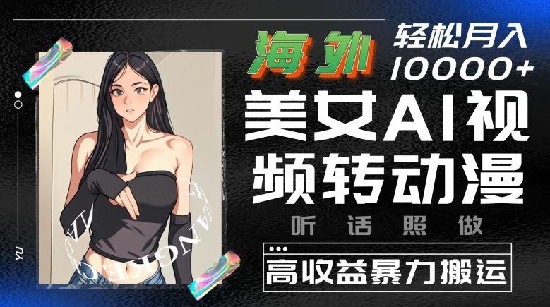 海外美女AI视频转动漫，高收益暴力搬运，听话照做，轻松就有收益【揭秘】九峰网创-分享创业资讯-最新网络创业项目-分享最新赚钱项目九峰网创