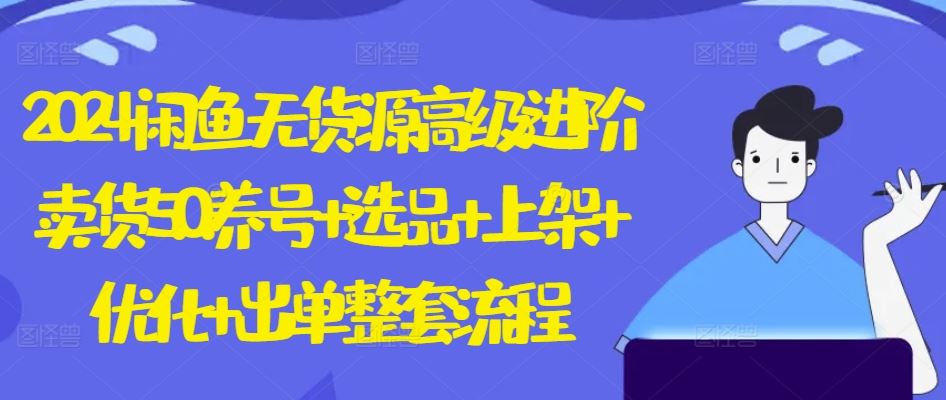 2024闲鱼无货源高级进阶卖货5.0.养号+选品+上架+优化+出单整套流程【揭秘】九峰网创-分享创业资讯-最新网络创业项目-分享最新赚钱项目九峰网创