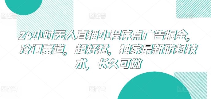 24小时无人直播小程序点广告掘金，冷门赛道，起好猛，独家最新防封技术，长久可做【揭秘】九峰网创-分享创业资讯-最新网络创业项目-分享最新赚钱项目九峰网创