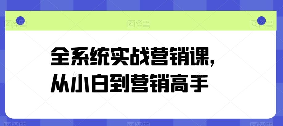 全系统实战营销课，从小白到营销高手九峰网创-分享创业资讯-最新网络创业项目-分享最新赚钱项目九峰网创