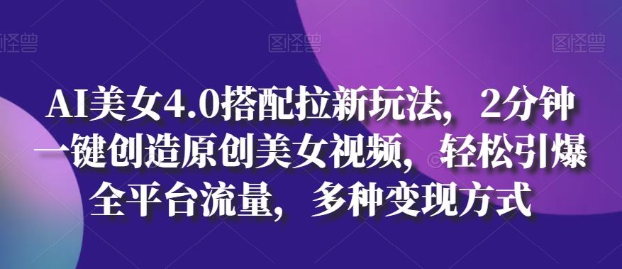 AI美女4.0搭配拉新玩法，2分钟一键创造原创美女视频，轻松引爆全平台流量，多种变现方式【揭秘】九峰网创-分享创业资讯-最新网络创业项目-分享最新赚钱项目九峰网创